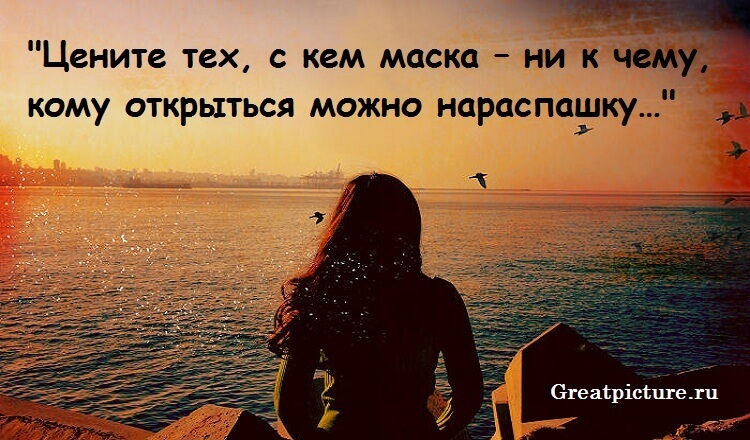 "Цените тех, с кем маска – ни к чему, кому открыться можно нараспашку…"-