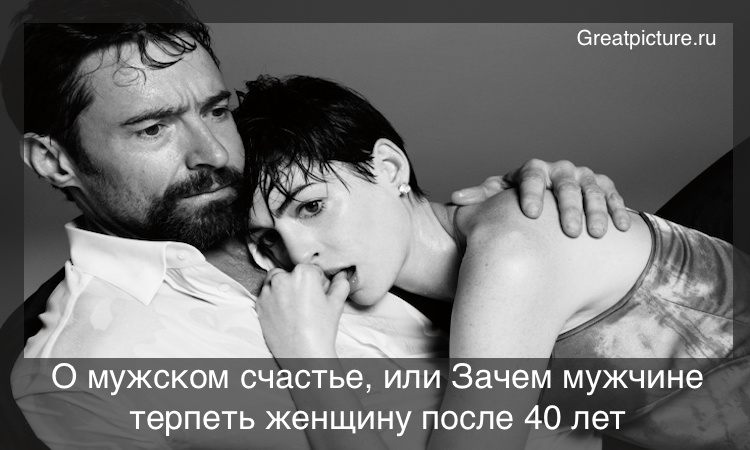 О мужском счастье, или Зачем мужчине терпеть женщину после 40 лет