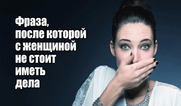 Фраза, после которой с женщиной не стоит иметь дела