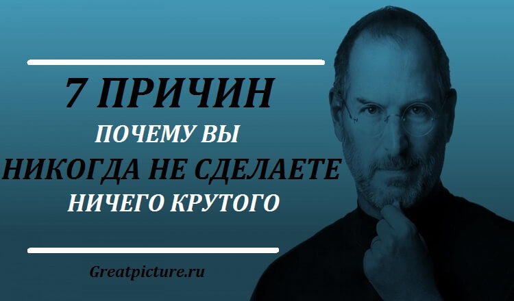 7 ПРИЧИН, ПОЧЕМУ ВЫ НИКОГДА НЕ СДЕЛАЕТЕ НИЧЕГО КРУТОГО