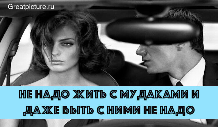 Не надо жить с мудаками и даже быть с ними не надо