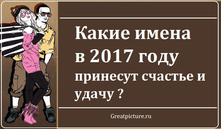 Какие имена в 2017 году принесут счастье и удачу ?