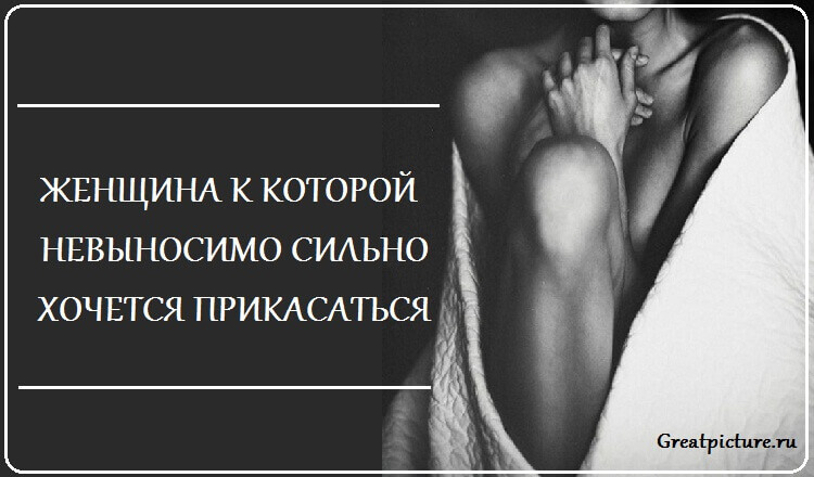 Женщина к которой невыносимо сильно хочется прикасаться