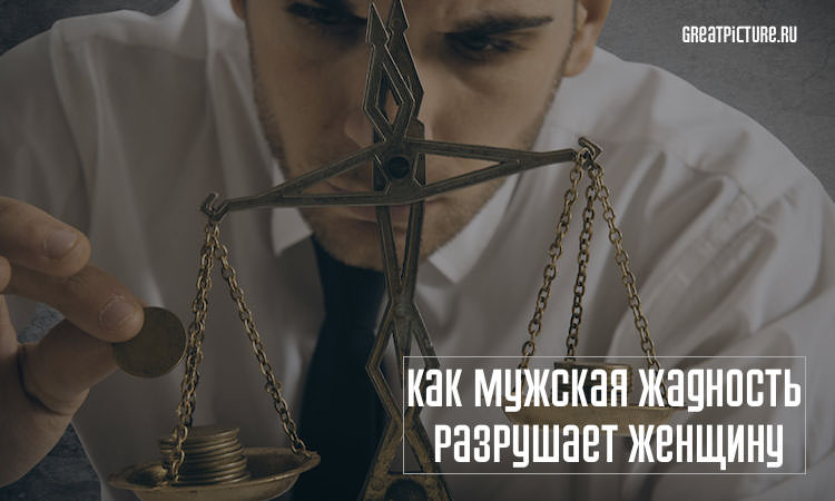 Жадный мужчина: Как мужская жадность разрушает женщину