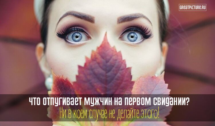 Что отпугивает мужчин на первом свидании? Ни в коем случае не делайте этого!