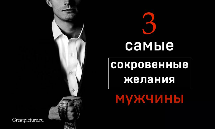 3 самые сокровенные желания МУЖЧИНЫ