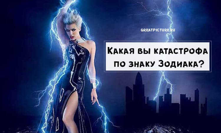 Какая Вы катастрофа по знаку Зодиака? Ураган, торнадо, а может цунами