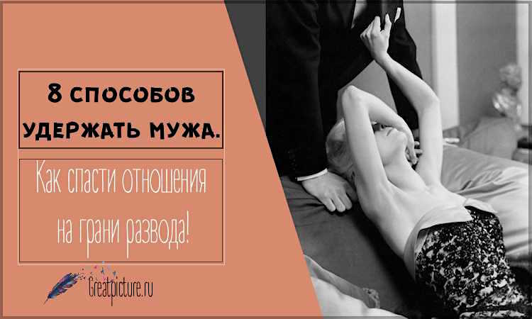 8 способов удержать мужа. Как спасти отношения на грани развода