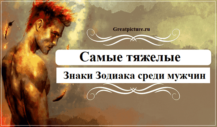 Самые тяжелые знаки Зодиака среди мужчин