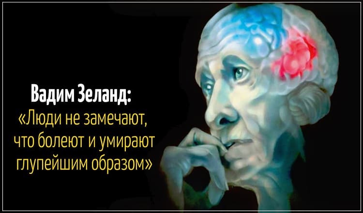 Вадим Зеланд: «Люди не замечают, что болеют, и умирают глупейшим образом!»