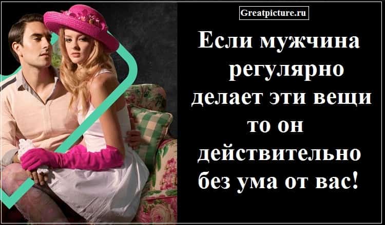 Если мужчина регулярно делает эти вещи, то он действительно без ума от вас!