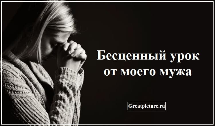 Бесценный урок от моего мужа.Я сперва его не поняла и надула губы.