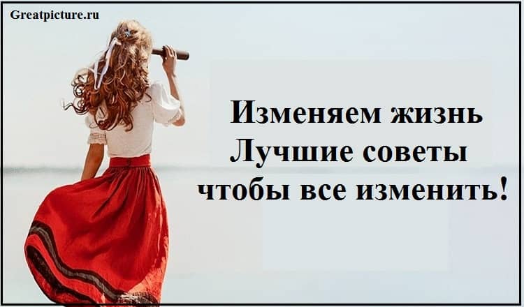 Изменяем жизнь. Лучшие советы чтобы все изменить!