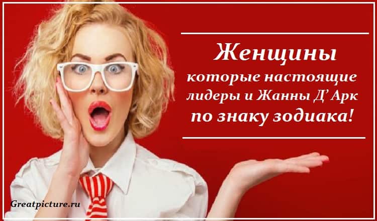 Женщины которые настоящие лидеры и Жанны Д’ Арк по знаку зодиака!