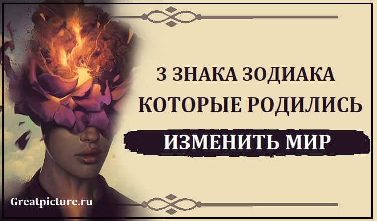 3 знака Зодиака, которые родились изменить мир