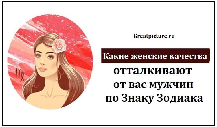 Какие женские качества отталкивают от вас мужчин по Знаку Зодиака