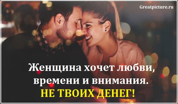 Женщина хочет любви, времени и внимания. НЕ ТВОИХ ДЕНЕГ!