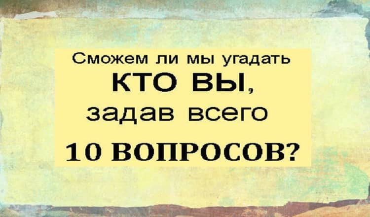 Сможем ли мы угадать кто Вы,задав всего 10 вопросов?