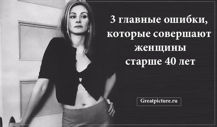 3 главные ошибки которые совершают женщины старше 40 лет