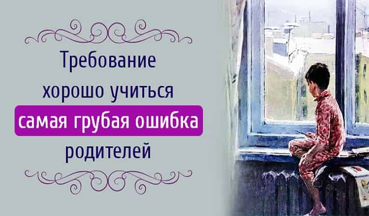 Требование хорошо учиться – самая грубая ошибка родителей