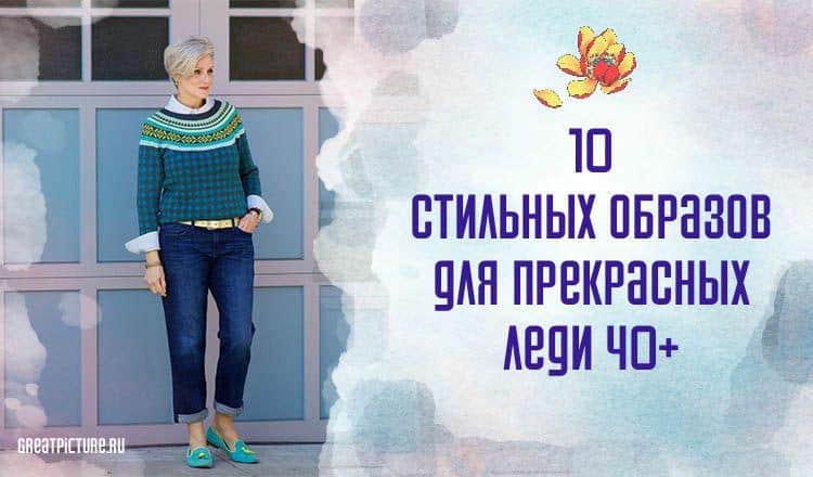 10 стильных образов для прекрасных леди 40+