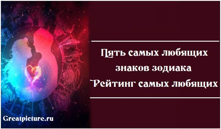 Пять самых любящих знаков зодиака. Рейтинг самых любящих