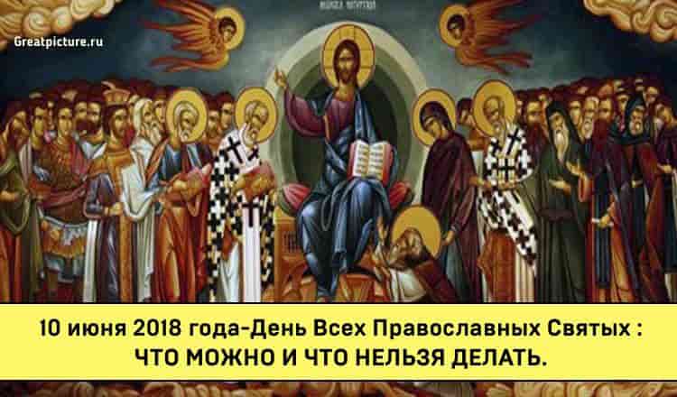 10 июня 2018 года-День Всех Православных Святых : что можно и что нельзя делать