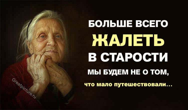 Больше всего ЖАЛЕТЬ в старости МЫ БУДЕМ НЕ О ТОМ, что мало путешествовали