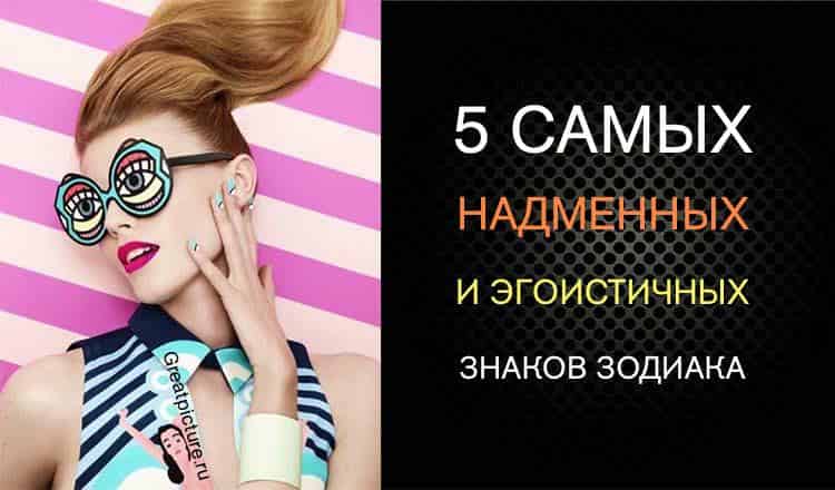 5 самых надменных и эгоистичных знаков Зодиака