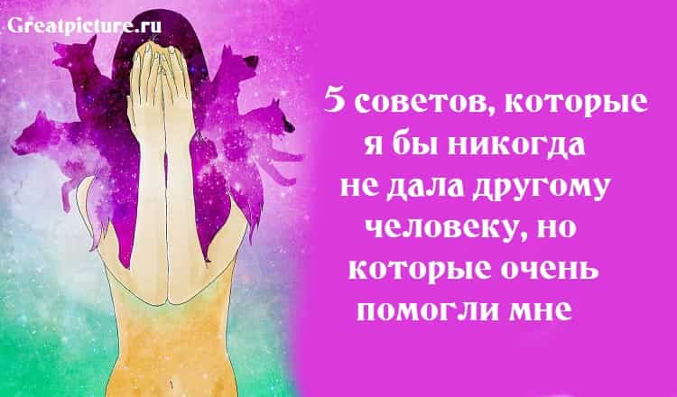5 советов, которые я бы никогда не дала другому человеку, но которые очень помогли мне