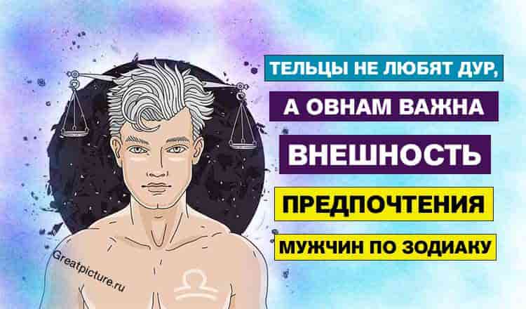 Тельцы не любят дур, а Овнам важна внешность. Предпочтения мужчин по Зодиаку!