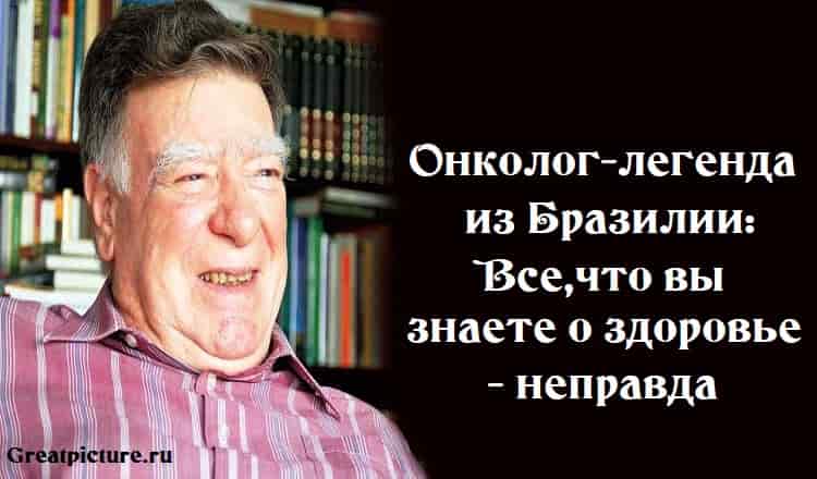 Онколог-легенда из Бразилии:Все,что вы знаете о здоровье - неправда