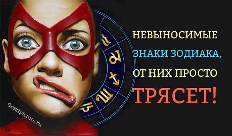 Невыносимые знаки Зодиака, от них просто трясет. Кто же они?