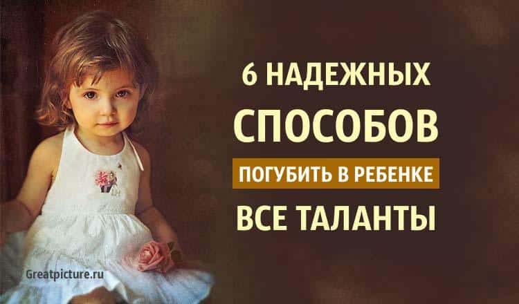 6 надежных способов погубить в ребенке все таланты