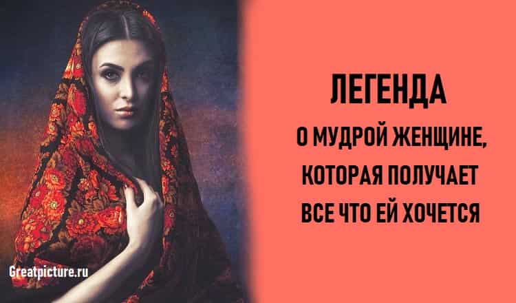 Легенда о мудрой женщине, которая получает все, что ей хочется