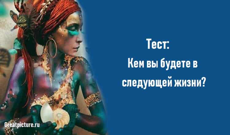 Тест: Кем вы будете в следующей жизни?