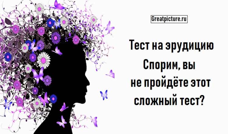 Тест на эрудицию.Спорим, вы не пройдёте этот сложный тест?