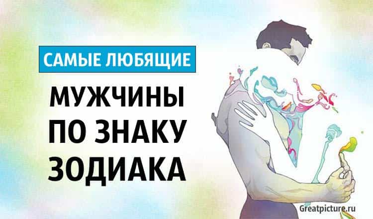 Самые любящие мужчины по знаку Зодиака. А ваш есть среди них?