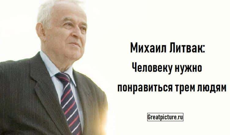 Михаил Литвак: Человеку нужно понравиться трем людям