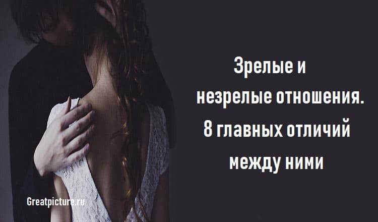 Зрелые и незрелые отношения.8 главных отличий между ними