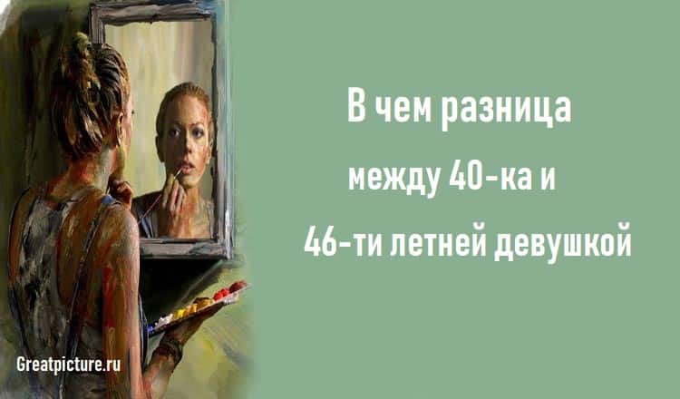 В чем разница между 40-ка и 46-ти летней девушкой