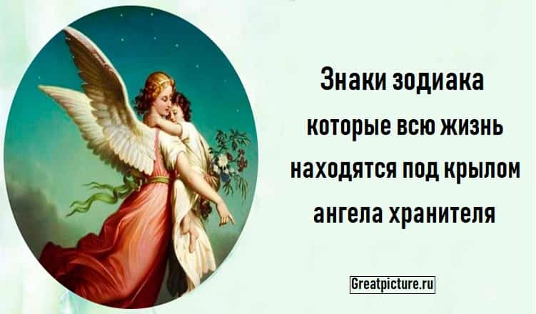 Знаки зодиака которые всю жизнь находятся под крылом ангела хранителя