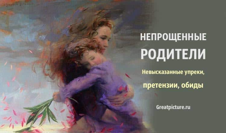 НЕпрощенные родители. Невысказанные упреки, претензии, обиды