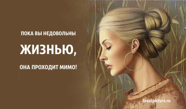 Пока вы недовольны жизнью, она проходит мимо. Вперед к переменам!