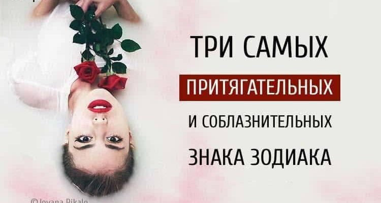 Три самых притягательных и соблазнительных знака Зодиака