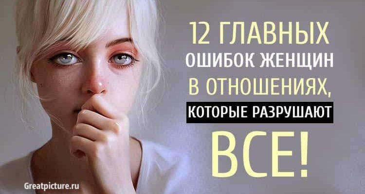 12 Главных ошибок женщин в отношениях, которые разрушают ВСЕ!