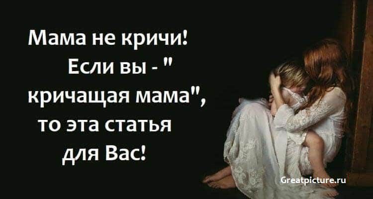 Мама не кричи!Если вы - "кричащая мама", то эта статья для Вас!