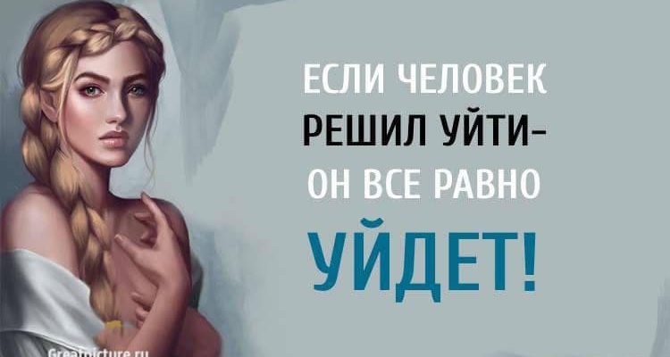 Если человек решил уйти — он все равно уйдет. Никак иначе!