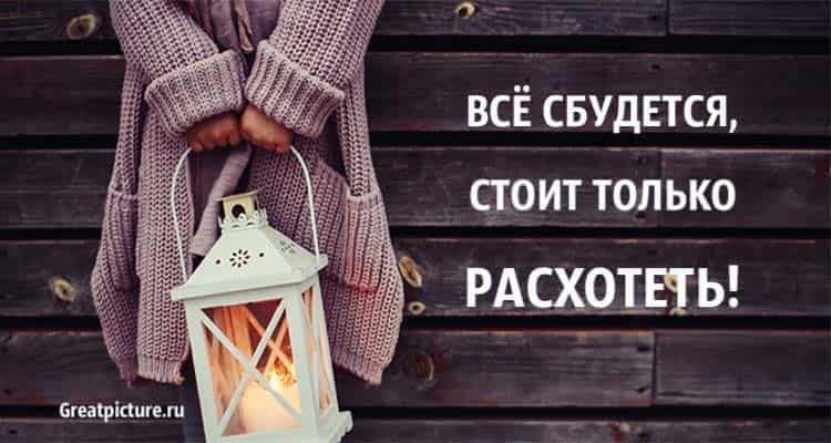 Все сбудется, стоит только расхотеть. Поверьте - очень помогает!