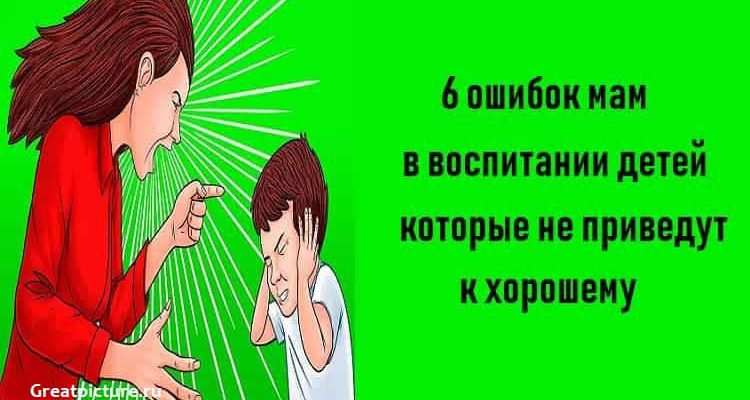 6 ошибок мам в воспитании детей,которые не приведут к хорошему